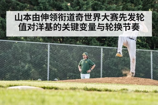 山本由伸领衔道奇世界大赛先发轮值对洋基的关键变量与轮换节奏